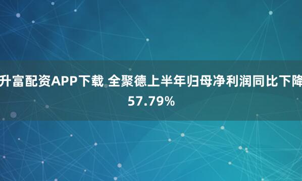 升富配资APP下载 全聚德上半年归母净利润同比下降57.79%