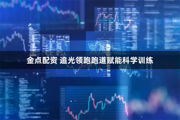 金点配资 追光领跑跑道赋能科学训练