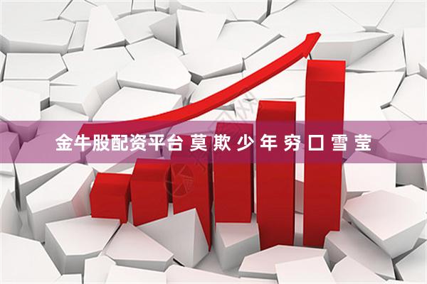 金牛股配资平台 莫 欺 少 年 穷 囗 雪 莹
