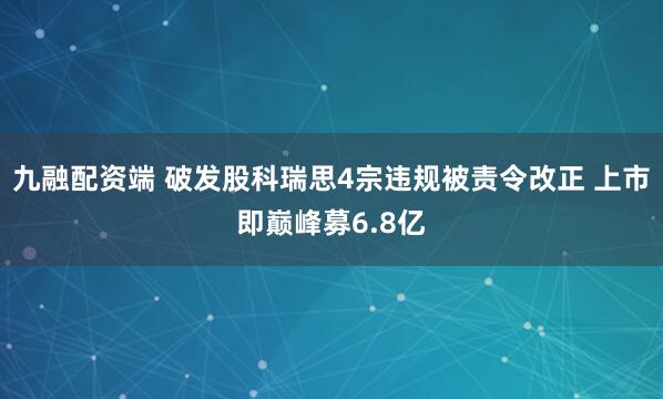 九融配资端 破发股科瑞思4宗违规被责令改正 上市即巅峰募6.8亿