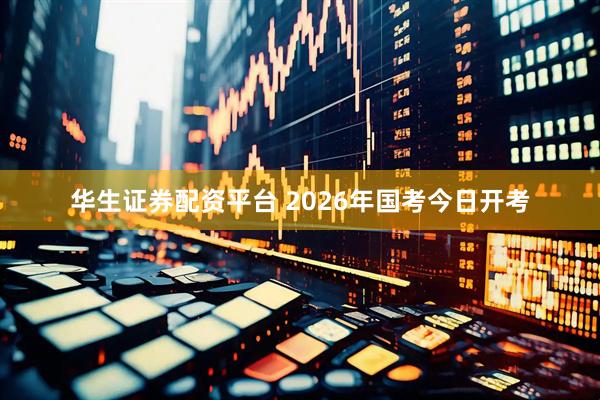 华生证券配资平台 2026年国考今日开考