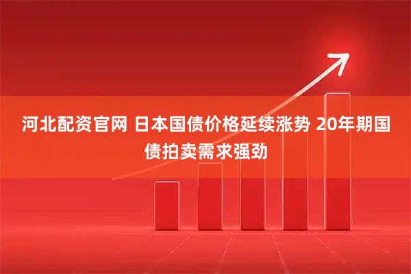 河北配资官网 日本国债价格延续涨势 20年期国债拍卖需求强劲