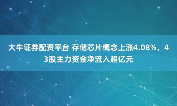大牛证券配资平台 存储芯片概念上涨4.08%，43股主力资金净流入超亿元