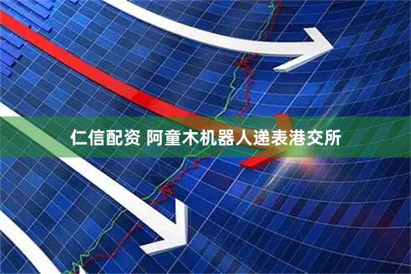 仁信配资 阿童木机器人递表港交所