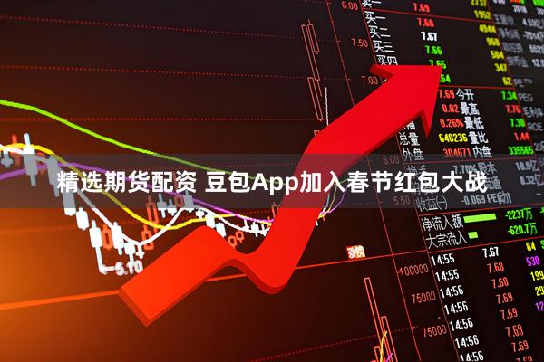精选期货配资 豆包App加入春节红包大战