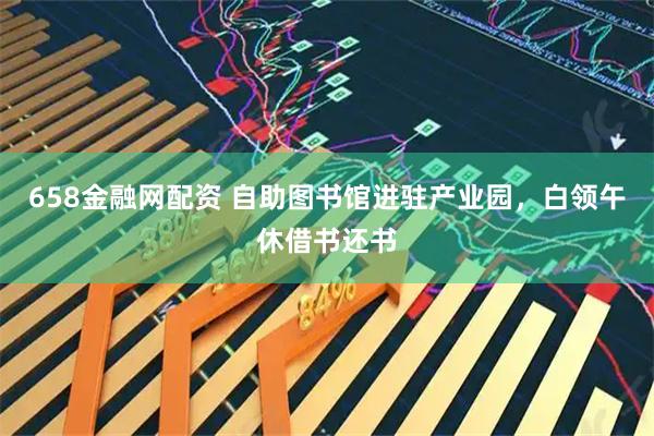658金融网配资 自助图书馆进驻产业园，白领午休借书还书